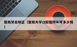 暨南牙齿矫正（暨南大学口腔医院补牙多少钱）