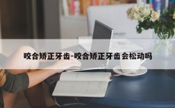 咬合矫正牙齿-咬合矫正牙齿会松动吗