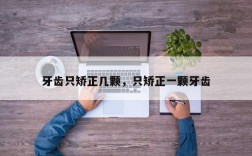 牙齿只矫正几颗，只矫正一颗牙齿