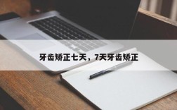 牙齿矫正七天，7天牙齿矫正