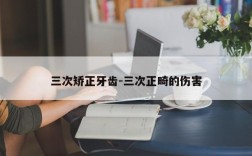 三次矫正牙齿-三次正畸的伤害