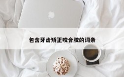 包含牙齿矫正咬合胶的词条