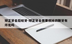 矫正牙齿后蛀牙-矫正牙齿需要拔掉四颗牙有坏处吗