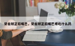 牙齿矫正后嘴巴，牙齿矫正后嘴巴疼吃什么药