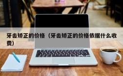牙齿矫正的价格（牙齿矫正的价格依据什么收费）