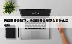 拔四颗牙齿矫正，拔四颗牙齿矫正会有什么后遗症