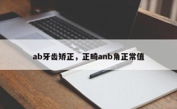 ab牙齿矫正，正畸anb角正常值