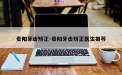 贵阳牙齿矫正-贵阳牙齿矫正医生推荐