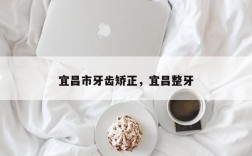 宜昌市牙齿矫正，宜昌整牙