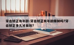 牙齿矫正有年龄-牙齿矫正有年龄限制吗?牙齿矫正多久才有效?