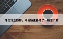 牙齿矫正器掉，牙齿矫正器掉了一颗怎么粘