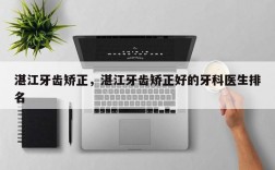 湛江牙齿矫正，湛江牙齿矫正好的牙科医生排名