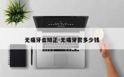 无痛牙齿矫正-无痛牙套多少钱