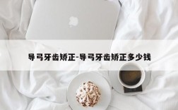 导弓牙齿矫正-导弓牙齿矫正多少钱