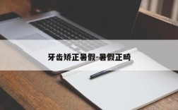 牙齿矫正暑假-暑假正畸