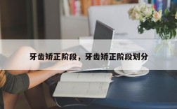 牙齿矫正阶段，牙齿矫正阶段划分