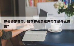 牙齿矫正牙歪，矫正牙齿后嘴巴歪了是什么原因?