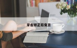 牙齿矫正后变丑