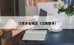江西牙齿矫正（江西整牙）