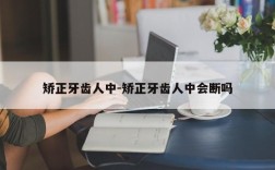 矫正牙齿人中-矫正牙齿人中会断吗
