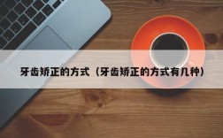 牙齿矫正的方式（牙齿矫正的方式有几种）