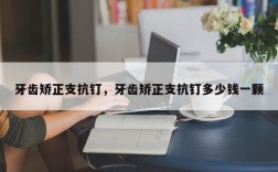 牙齿矫正支抗钉，牙齿矫正支抗钉多少钱一颗