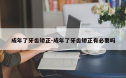 成年了牙齿矫正-成年了牙齿矫正有必要吗