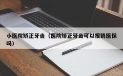 小医院矫正牙齿（医院矫正牙齿可以报销医保吗）