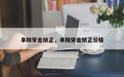 阜阳牙齿矫正，阜阳牙齿矫正价格