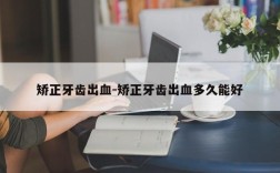 矫正牙齿出血-矫正牙齿出血多久能好