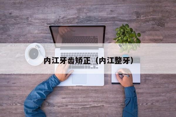 内江牙齿矫正(内江整牙)-图1 内江牙齿矫正(内江整牙)-图1