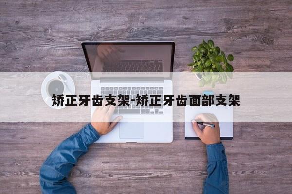 矫正牙齿支架-矫正牙齿面部支架-图1