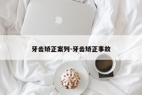 牙齿矫正案列-牙齿矫正事故-图1