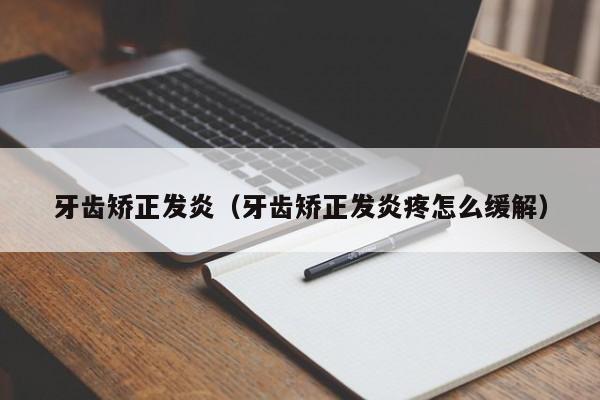 牙齿矫正发炎(牙齿矫正发炎疼怎么缓解)-图1 牙齿矫正发炎(牙齿矫正发炎疼怎么缓解)-图1