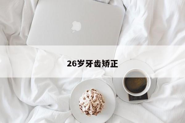26岁牙齿矫正-图1