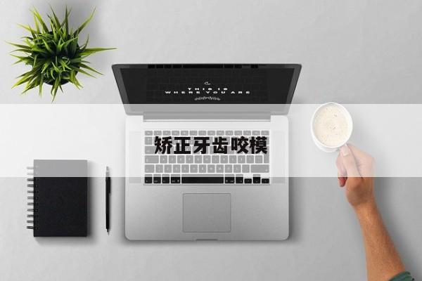 矫正牙齿咬模-图1 矫正牙齿咬模-图1