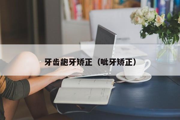 牙齿龅牙矫正（呲牙矫正）-图1