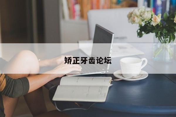 矫正牙齿论坛-图1