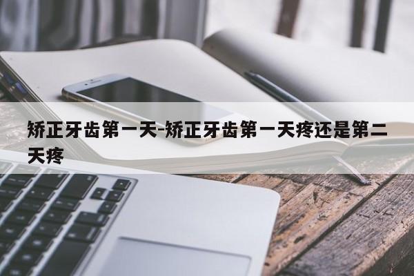 矫正牙齿第一天-矫正牙齿第一天疼还是第二天疼-图1 矫正牙齿第一天-矫正牙齿第一天疼还是第二天疼-图1