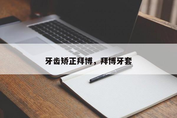 牙齿矫正拜博，拜博牙套-图1