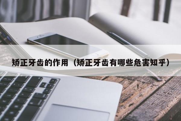 矫正牙齿的作用(矫正牙齿有哪些危害知乎)-图1 矫正牙齿的作用(矫正牙齿有哪些危害知乎)-图1