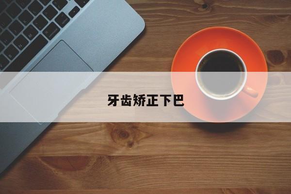 牙齿矫正下巴-图1 牙齿矫正下巴-图1