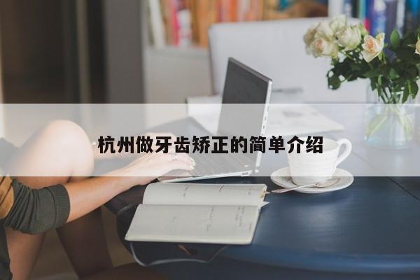 杭州做牙齿矫正的简单介绍-图1