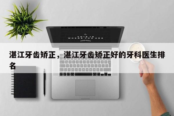 湛江牙齿矫正,湛江牙齿矫正好的牙科医生排名-图1 湛江牙齿矫正,湛江牙齿矫正好的牙科医生排名-图1