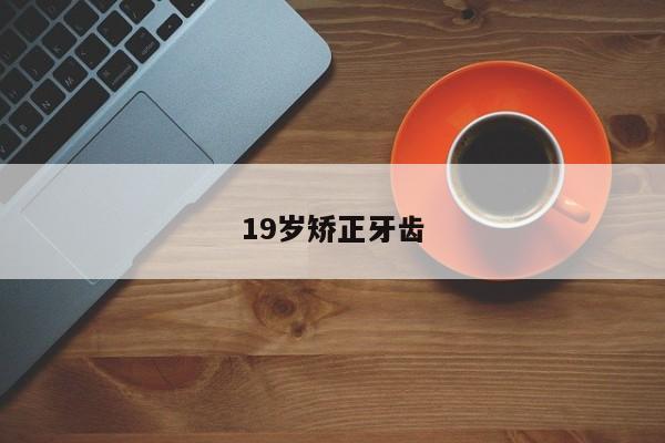 19岁矫正牙齿-图1 19岁矫正牙齿-图1