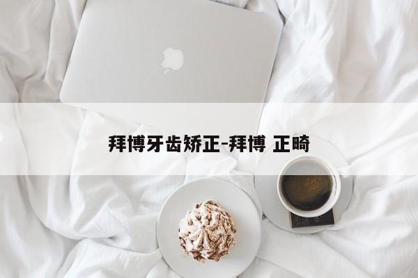 拜博牙齿矫正-拜博 正畸-图1