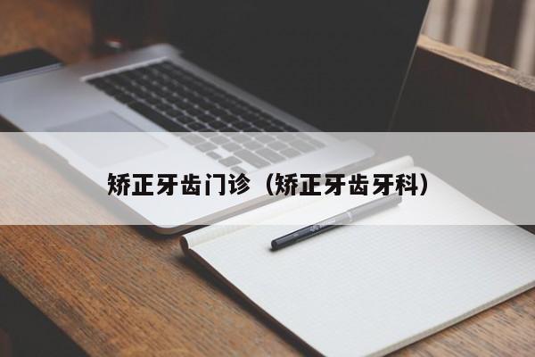 矫正牙齿门诊（矫正牙齿牙科）-图1