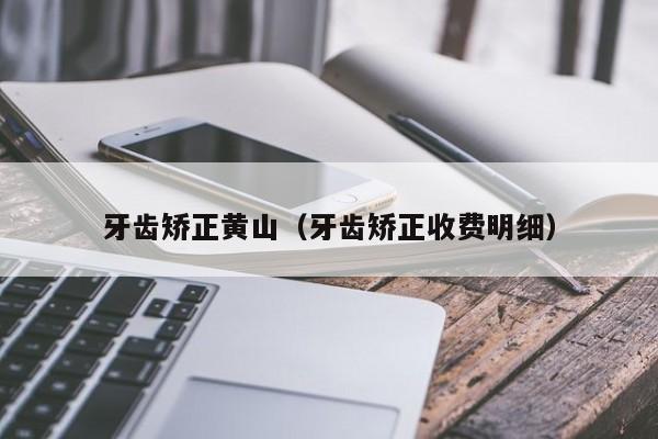 牙齿矫正黄山（牙齿矫正收费明细）-图1