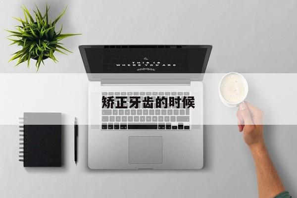 矫正牙齿的时候-图1