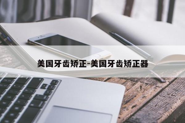 美国牙齿矫正-美国牙齿矫正器-图1 美国牙齿矫正-美国牙齿矫正器-图1